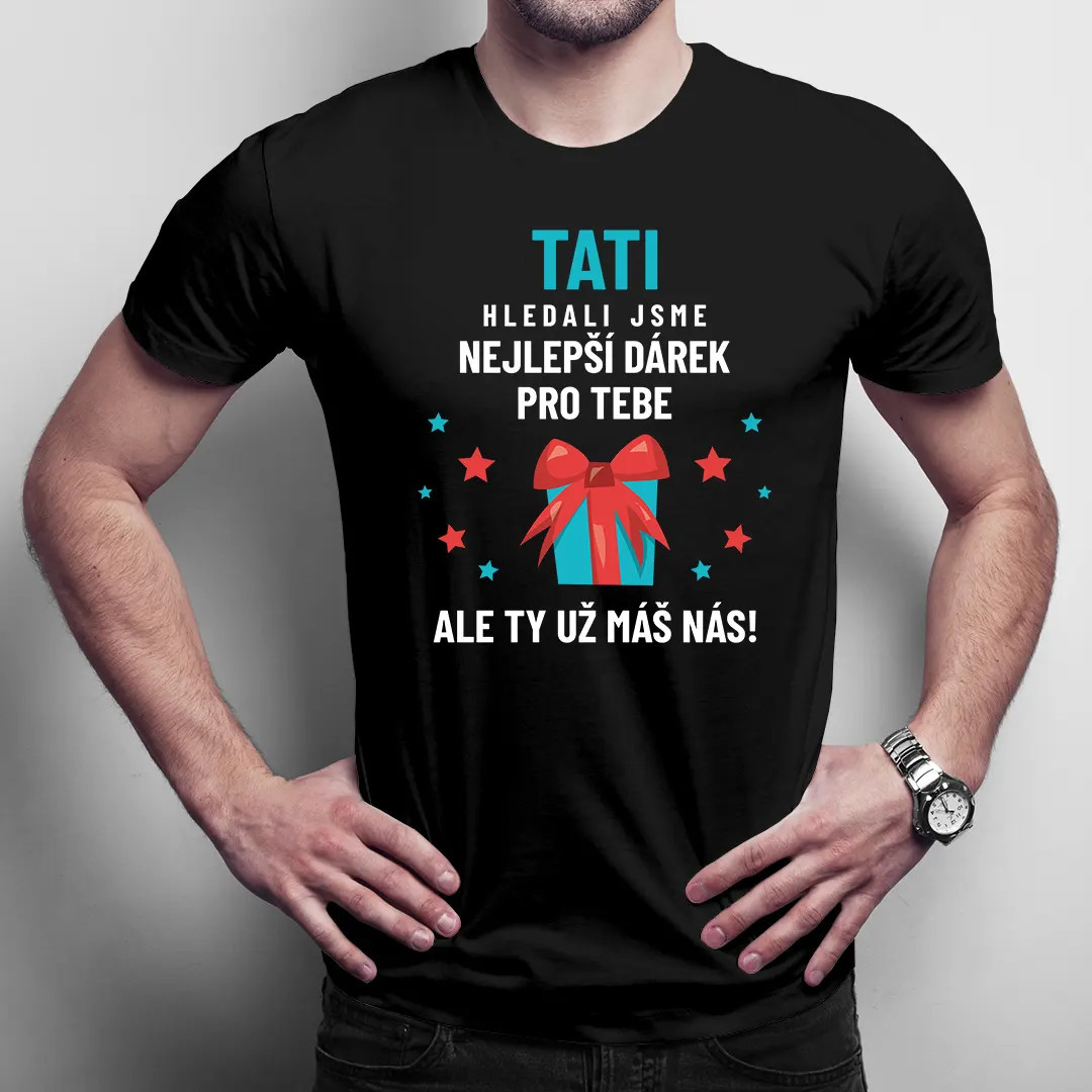 Tati - hledali jsme nejlepší dárek pro tebe, ale ty už máš nás! - pánské tričko s potiskem